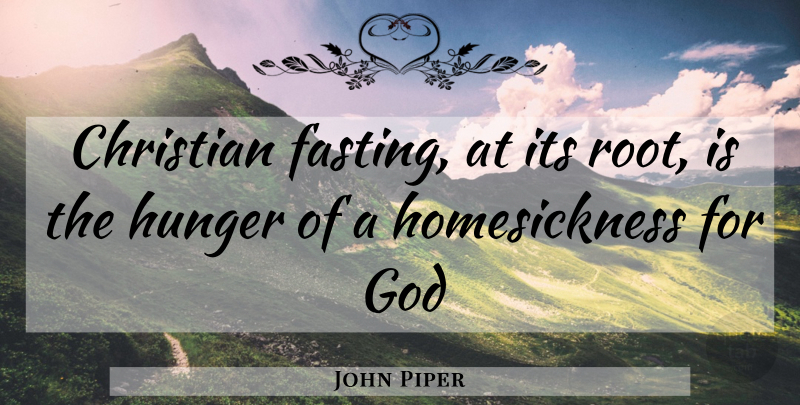 John Piper Quote About Christian, Roots, Fasting: Christian Fasting At Its Root...