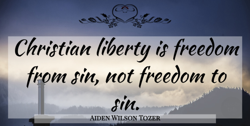 Aiden Wilson Tozer Quote About Christian, Sins Not, Liberty: Christian Liberty Is Freedom From...