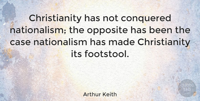 Arthur Keith Quote About Opposites, Christianity, Cases: Christianity Has Not Conquered Nationalism...