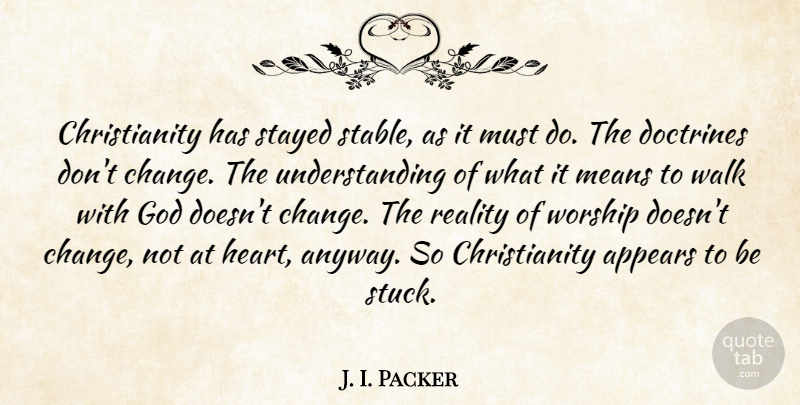 J. I. Packer Quote About Appears, Change, Doctrines, God, Means: Christianity Has Stayed Stable As...
