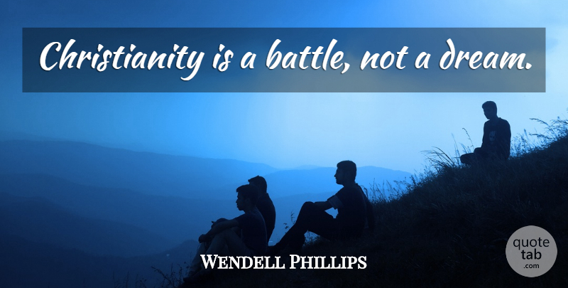 Wendell Phillips Quote About Inspirational, Dream, Battle: Christianity Is A Battle Not...