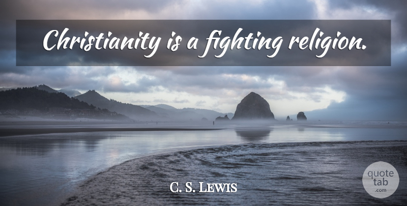 C. S. Lewis Quote About Fighting, Christianity: Christianity Is A Fighting Religion...