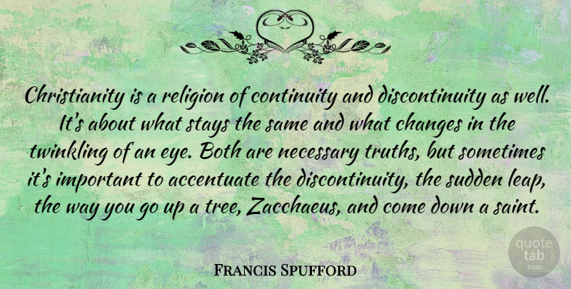 Francis Spufford Quote About Accentuate, Both, Changes, Continuity, Necessary: Christianity Is A Religion Of...