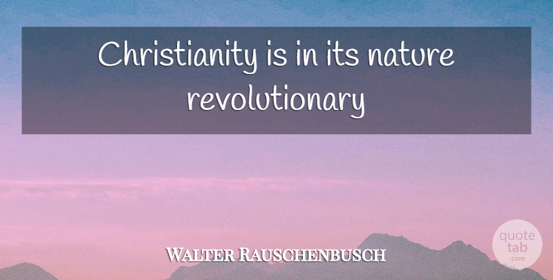 Walter Rauschenbusch Quote About Revolutionary, Christianity: Christianity Is In Its Nature...