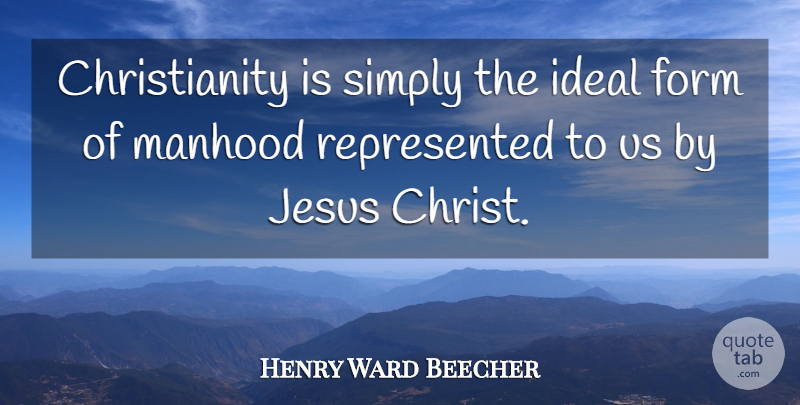 Henry Ward Beecher Quote About Jesus, Christianity, Form: Christianity Is Simply The Ideal...