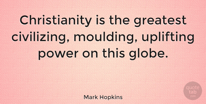 Mark Hopkins Quote About Uplifting, Christianity, Globes: Christianity Is The Greatest Civilizing...