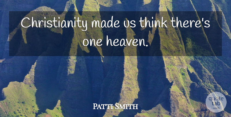 Patti Smith Quote About Thinking, Heaven, Christianity: Christianity Made Us Think Theres...
