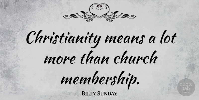 Billy Sunday Quote About Mean, Church, Membership: Christianity Means A Lot More...