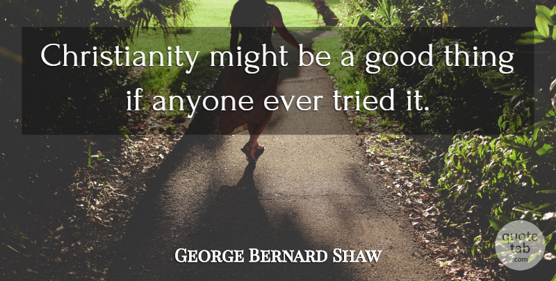 George Bernard Shaw Quote About Stupidity, Might, Christianity: Christianity Might Be A Good...