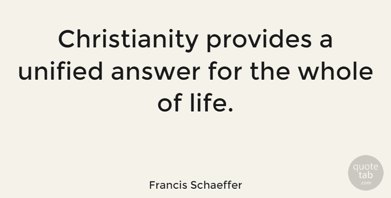 Francis Schaeffer Quote About Christian, Answers, Whole: Christianity Provides A Unified Answer...
