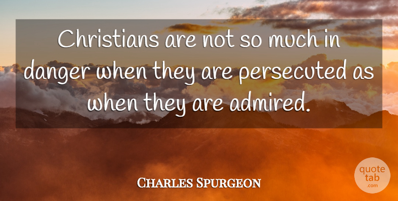 Charles Spurgeon Quote About Christian, Danger, Persecuted: Christians Are Not So Much...