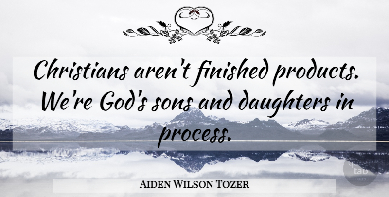 Aiden Wilson Tozer Quote About Christian, Daughter, Son: Christians Arent Finished Products Were...