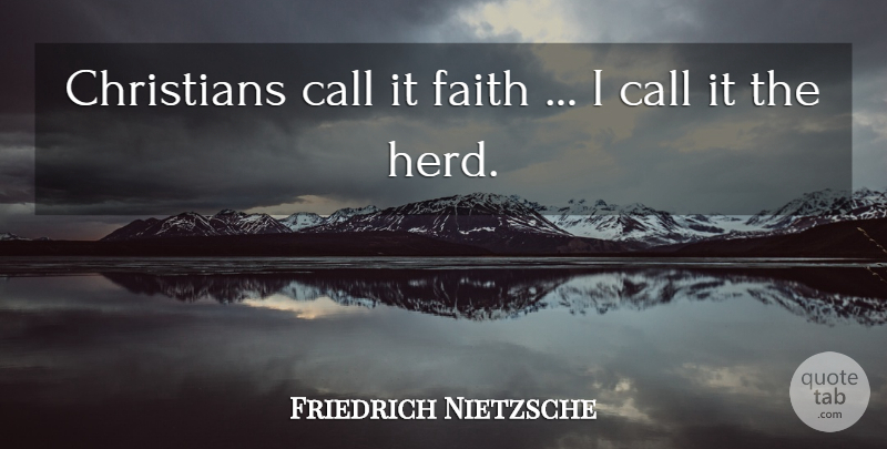 Friedrich Nietzsche Quote About Christian, Atheism, Herds: Christians Call It Faith I...