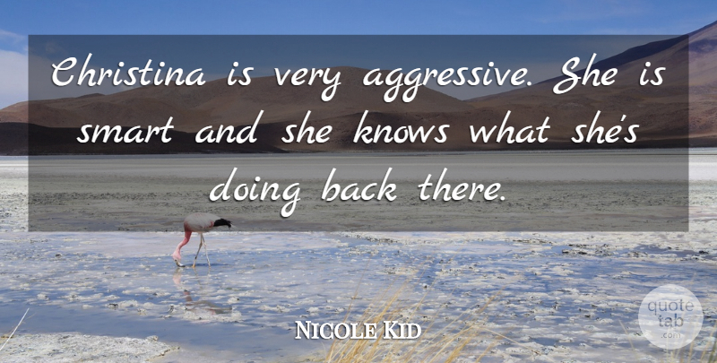 Nicole Kid Quote About Knows, Smart: Christina Is Very Aggressive She...