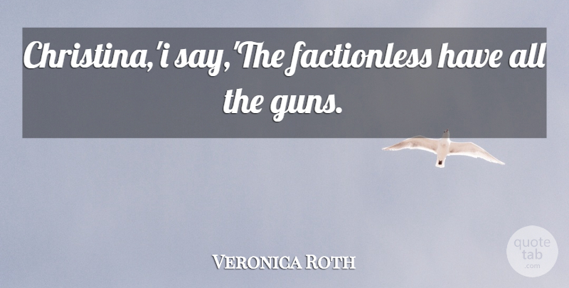 Veronica Roth Quote About Gun, Christina: Christinai Saythe Factionless Have All...