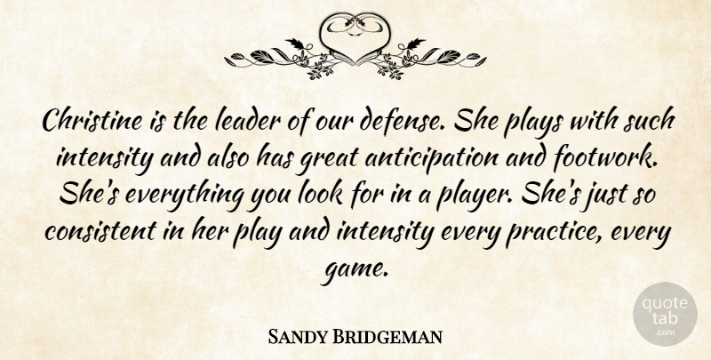 Sandy Bridgeman Quote About Christine, Consistent, Great, Intensity, Leader: Christine Is The Leader Of...