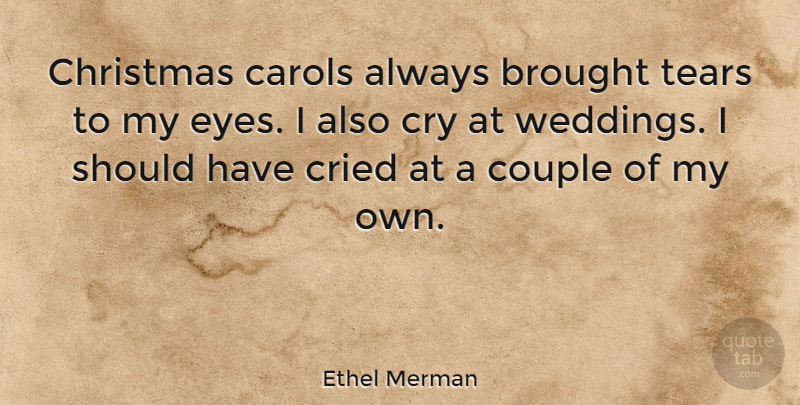 Ethel Merman Quote About Christmas, Wedding, Couple: Christmas Carols Always Brought Tears...