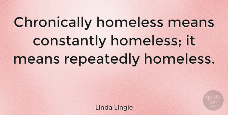 Linda Lingle Quote About Mean, Homeless: Chronically Homeless Means Constantly Homeless...