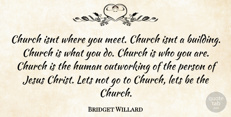 Bridget Willard Quote About Church, Human, Jesus, Lets: Church Isnt Where You Meet...