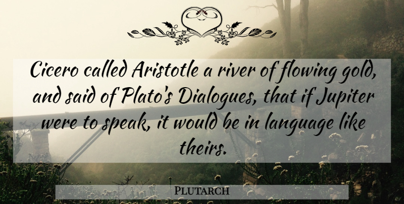 Plutarch Quote About Plato, Rivers, Gold: Cicero Called Aristotle A River...