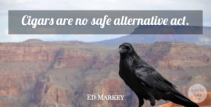 Ed Markey Quote About Smoking, Safe, Alternatives: Cigars Are No Safe Alternative...