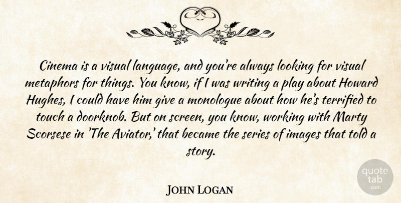 John Logan Quote About Became, Images, Marty, Metaphors, Monologue: Cinema Is A Visual Language...