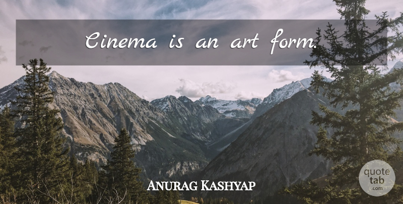 Anurag Kashyap Quote About Art, Cinema, Form: Cinema Is An Art Form...