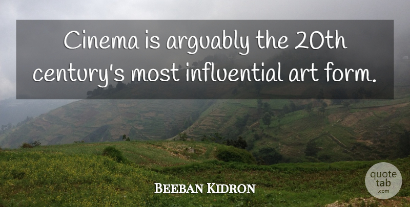 Beeban Kidron Quote About Arguably, Art: Cinema Is Arguably The 20th...