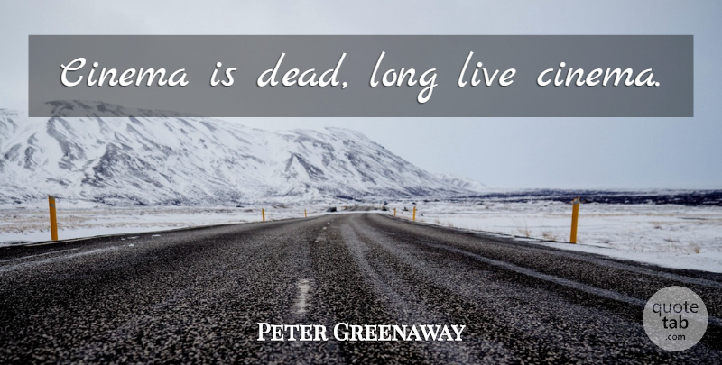 Peter Greenaway Quote About Long, Cinema: Cinema Is Dead Long Live...