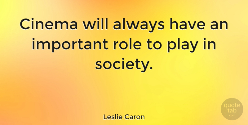 Leslie Caron Quote About Play, Important, Roles: Cinema Will Always Have An...