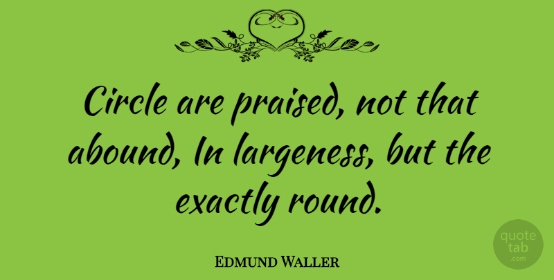 Edmund Waller Quote About Circles, Rounds: Circle Are Praised Not That...