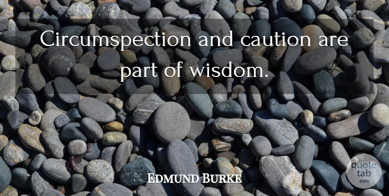 Edmund Burke Quote About Life, Caution, Circumspection: Circumspection And Caution Are Part...