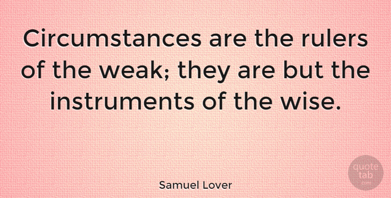 Samuel Lover Quote About Wise, Hard Times, Glitter: Circumstances Are The Rulers Of...