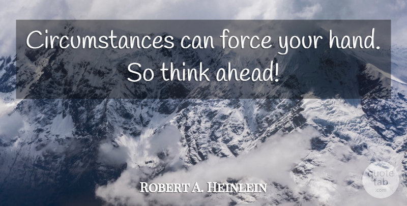 Robert A. Heinlein Quote About Thinking, Hands, Disaster: Circumstances Can Force Your Hand...