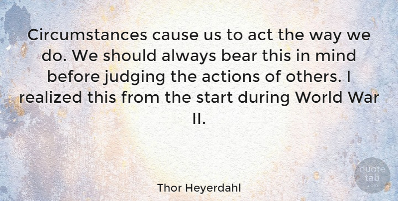 Thor Heyerdahl Quote About War, Judging, Mind: Circumstances Cause Us To Act...