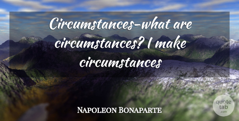 Napoleon Bonaparte Quote About Attitude, Circumstances: Circumstances What Are Circumstances I...