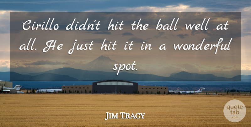 Jim Tracy Quote About Ball, Hit, Wonderful: Cirillo Didnt Hit The Ball...