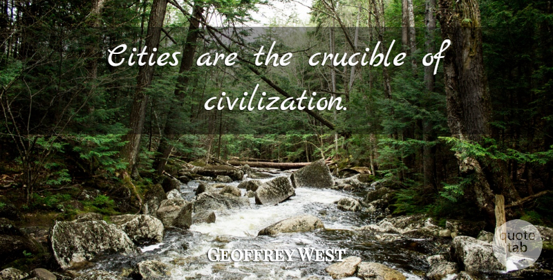 Geoffrey West Quote About Cities, Civilization, Crucible: Cities Are The Crucible Of...
