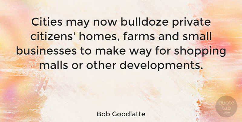Bob Goodlatte Quote About Home, Cities, Shopping: Cities May Now Bulldoze Private...