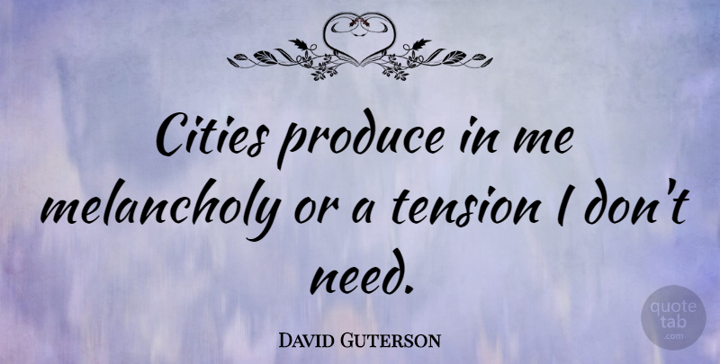 David Guterson Quote About Cities, Needs, Melancholy: Cities Produce In Me Melancholy...
