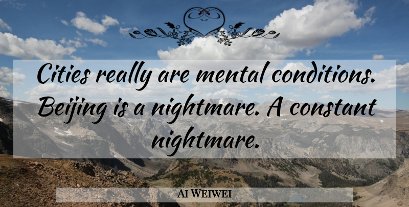 Ai Weiwei Quote About Cities, Nightmare, Beijing: Cities Really Are Mental Conditions...