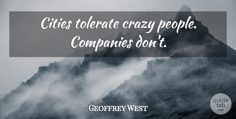 Geoffrey West Quote About Crazy, Cities, People: Cities Tolerate Crazy People Companies...