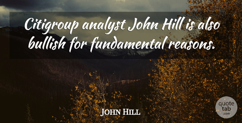 John Hill Quote About Analyst, Bullish, Hill, John: Citigroup Analyst John Hill Is...