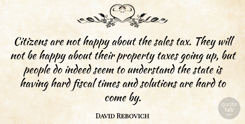 David Rebovich Quote About Citizens, Fiscal, Happy, Hard, Indeed: Citizens Are Not Happy About...