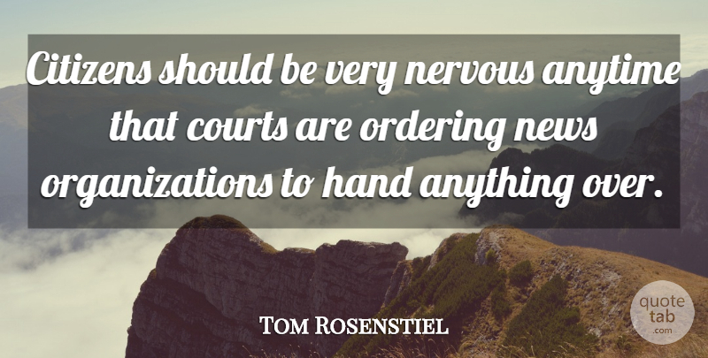 Tom Rosenstiel Quote About Anytime, Citizens, Courts, Hand, Nervous: Citizens Should Be Very Nervous...