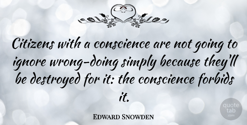 Edward Snowden Quote About Citizens, Destroyed, Conscience: Citizens With A Conscience Are...