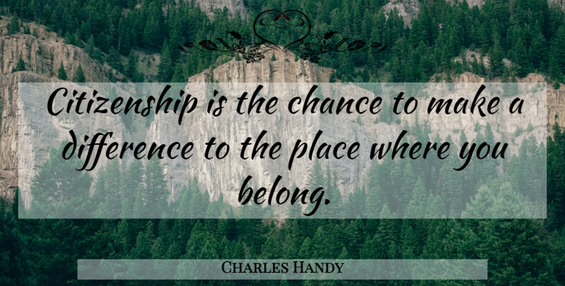 Charles Handy Quote About Life, Differences, Making A Difference: Citizenship Is The Chance To...