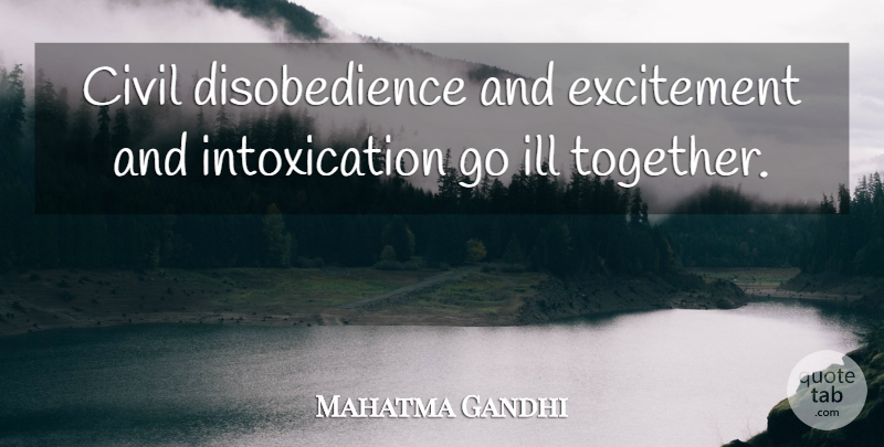 Mahatma Gandhi Quote About Together, Excitement, Intoxication: Civil Disobedience And Excitement And...