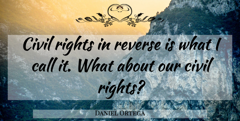 Daniel Ortega Quote About Call, Civil, Reverse, Rights: Civil Rights In Reverse Is...