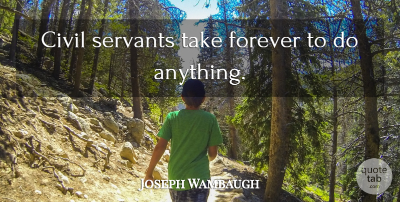 Joseph Wambaugh Quote About Hippie, Forever, Servant: Civil Servants Take Forever To...